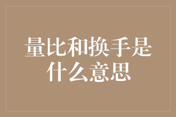 量比和换手是什么意思