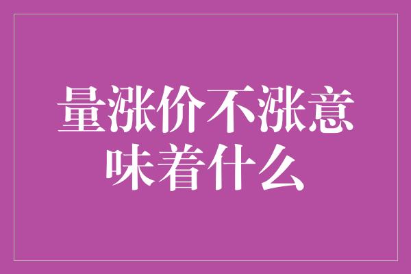 量涨价不涨意味着什么