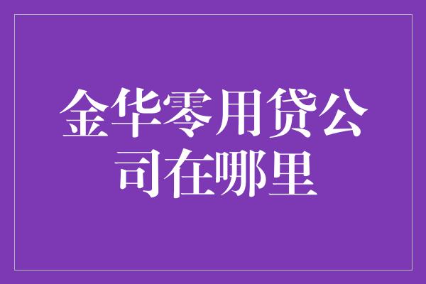 金华零用贷公司在哪里