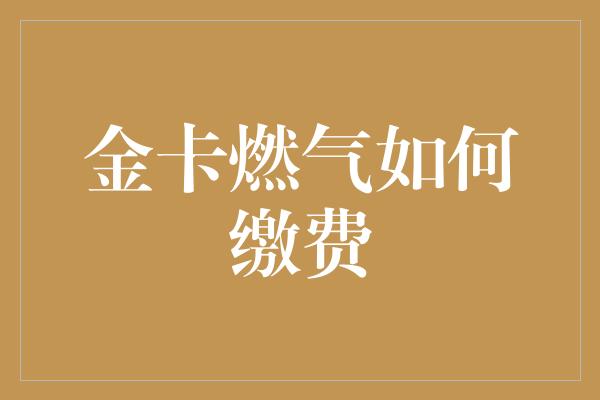 金卡燃气如何缴费