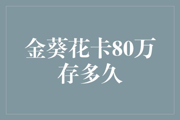 金葵花卡80万存多久