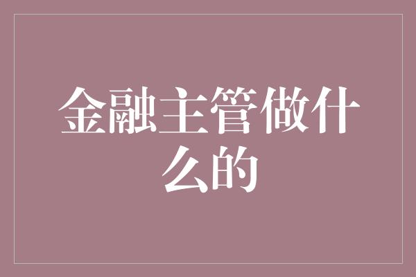 金融主管做什么的