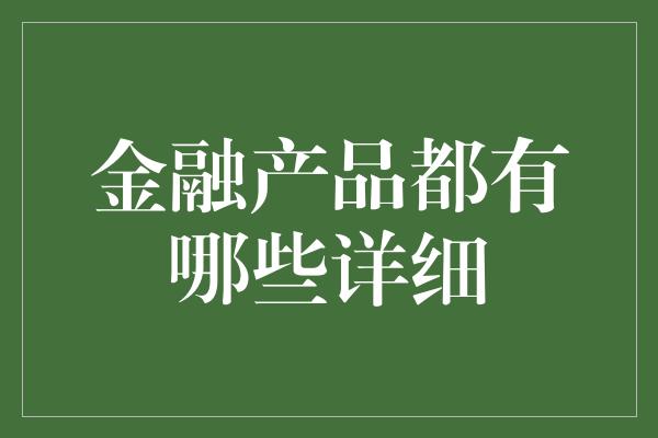 金融产品都有哪些详细