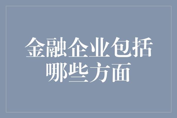 金融企业包括哪些方面