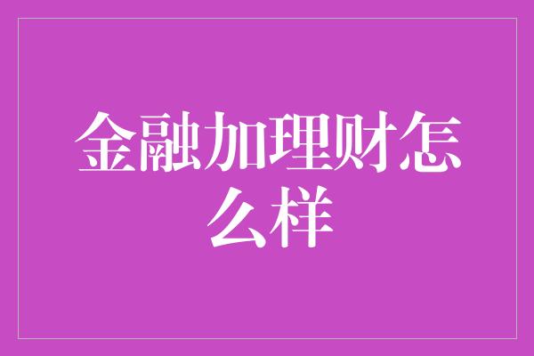 金融加理财怎么样