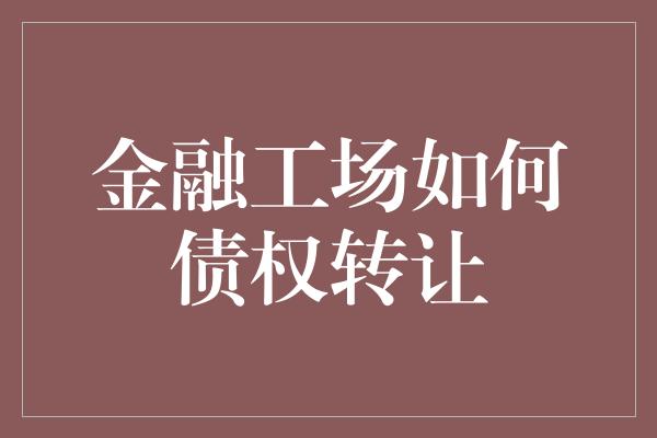 金融工场如何债权转让