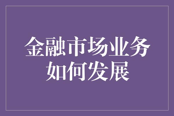 金融市场业务如何发展