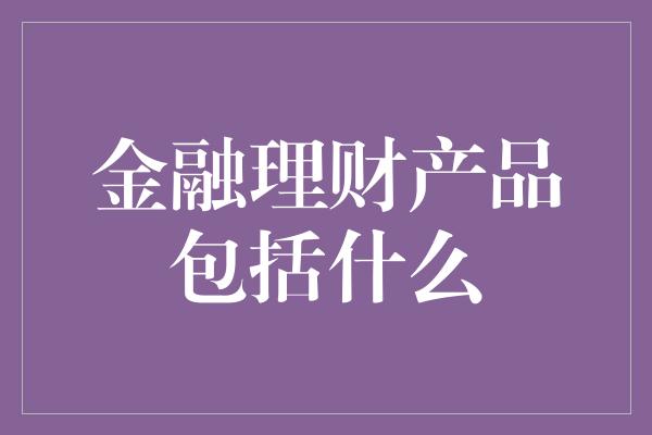 金融理财产品包括什么