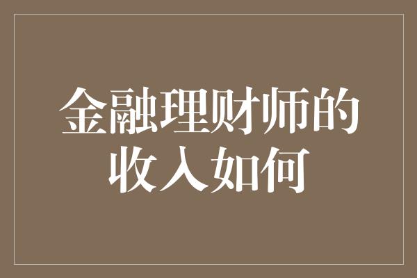 金融理财师的收入如何