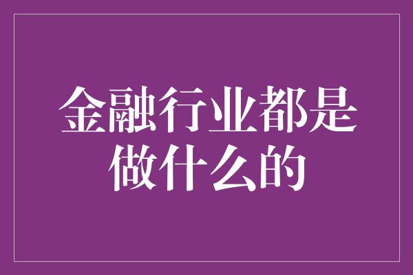 金融行业都是做什么的