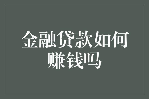 金融贷款如何赚钱吗