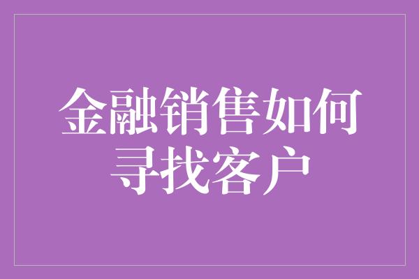 金融销售如何寻找客户