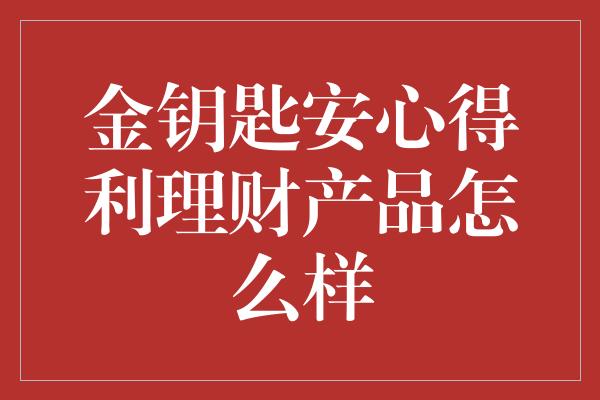 金钥匙安心得利理财产品怎么样