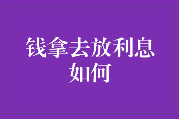 钱拿去放利息如何