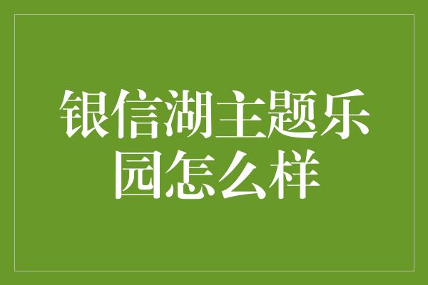 银信湖主题乐园怎么样