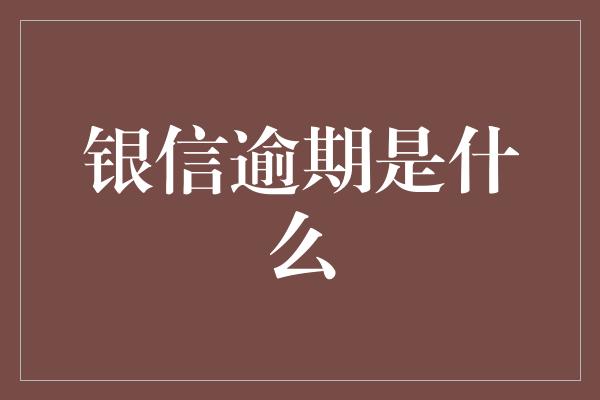 银信逾期是什么