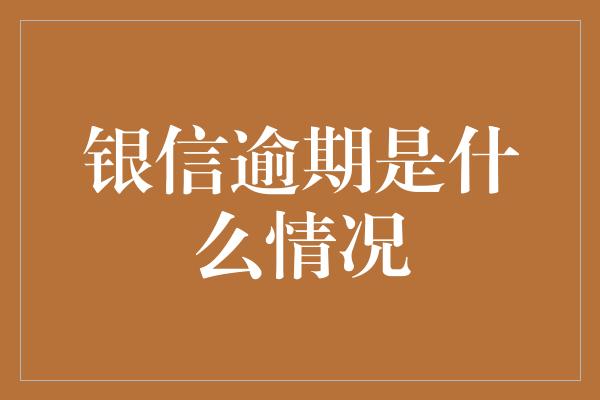 银信逾期是什么情况