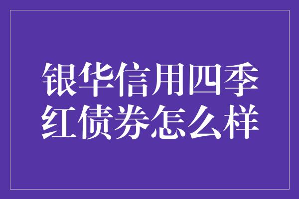 银华信用四季红债券怎么样