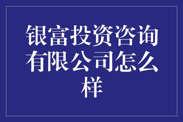 银富投资咨询有限公司怎么样