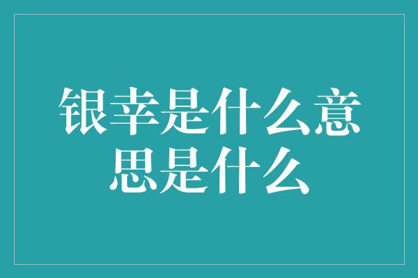 银幸是什么意思是什么