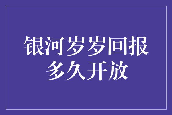 银河岁岁回报多久开放