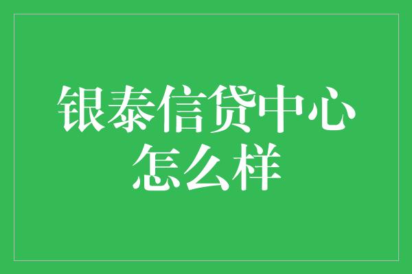 银泰信贷中心怎么样