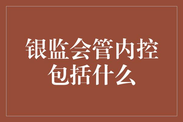 银监会管内控包括什么