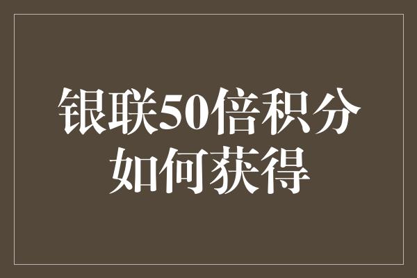 银联50倍积分如何获得