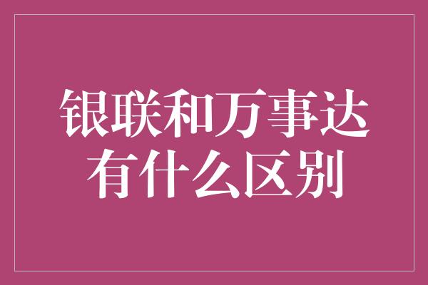 银联和万事达有什么区别