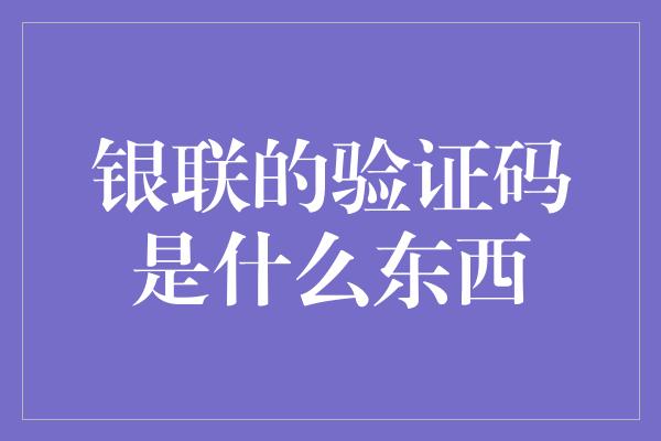 银联的验证码是什么东西