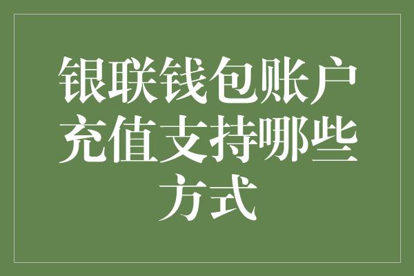 银联钱包账户充值支持哪些方式