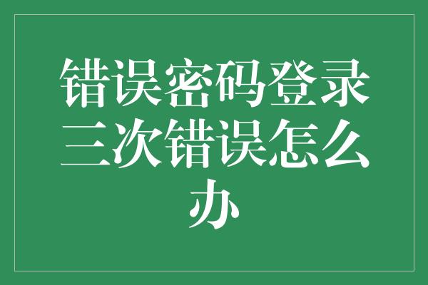 错误密码登录三次错误怎么办