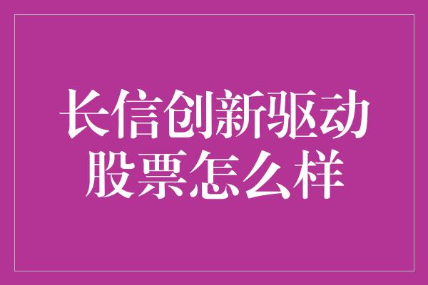 长信创新驱动股票怎么样