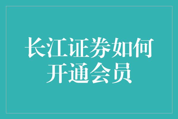 长江证券如何开通会员