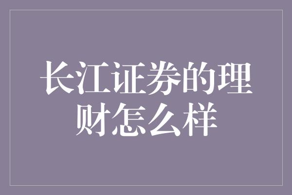 长江证券的理财怎么样