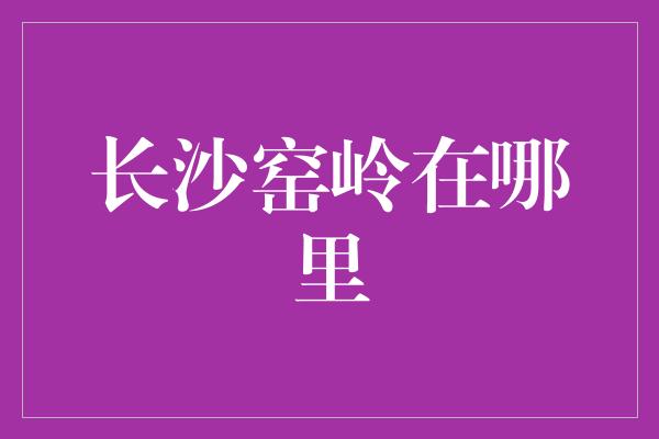 长沙窑岭在哪里