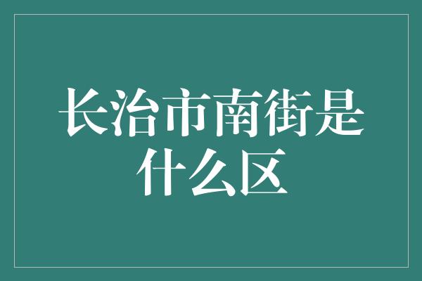 长治市南街是什么区