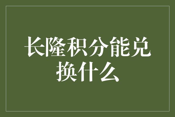 长隆积分能兑换什么