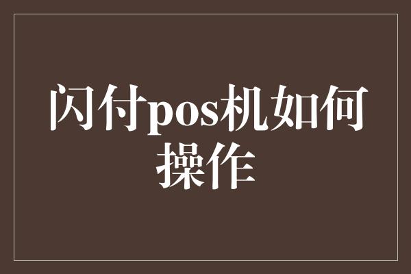 闪付pos机如何操作