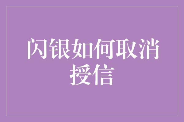 闪银如何取消授信