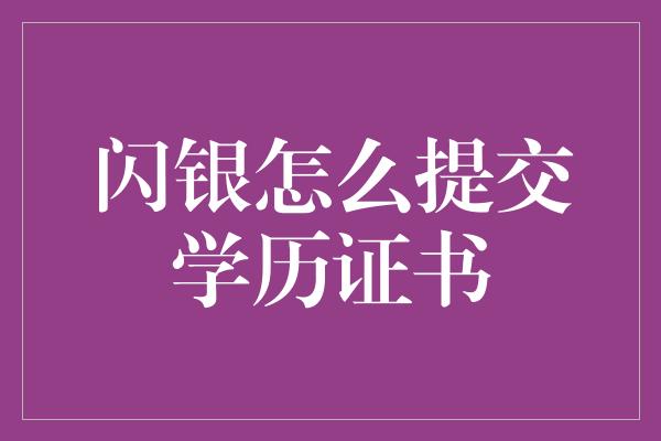 闪银怎么提交学历证书