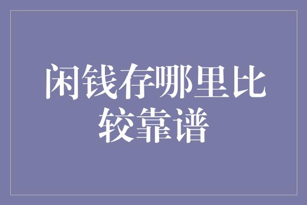 闲钱存哪里比较靠谱