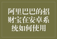 阿里巴巴的招财宝在安卓系统上怎么用？别急，听我一一道来！