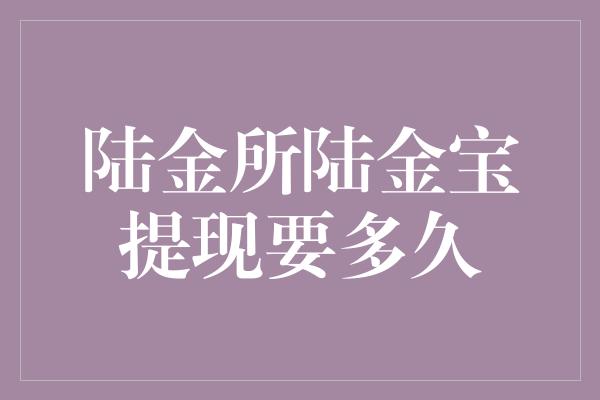 陆金所陆金宝提现要多久