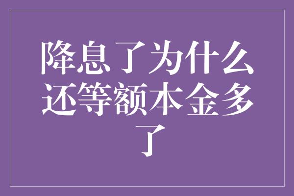 降息了为什么还等额本金多了