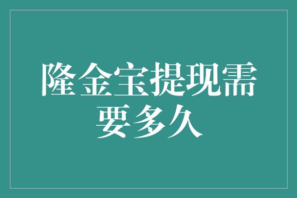 隆金宝提现需要多久