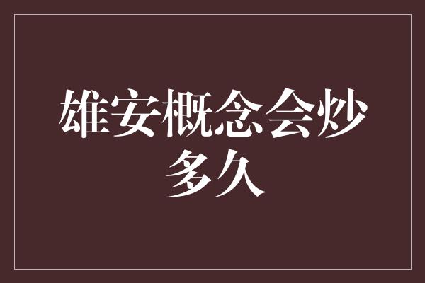 雄安概念会炒多久