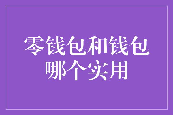 零钱包和钱包哪个实用