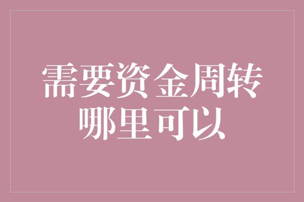 需要资金周转哪里可以