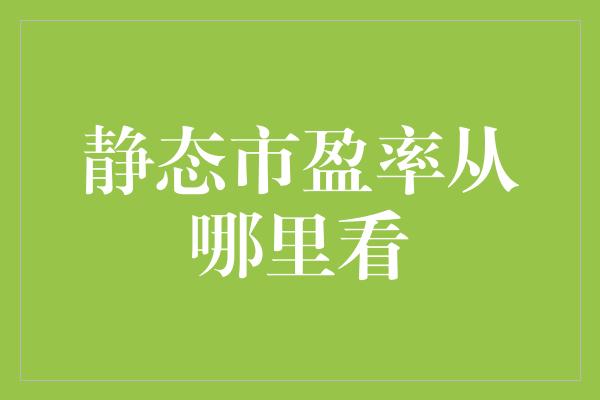 静态市盈率从哪里看